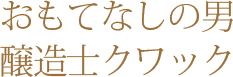 おもてなしの男 醸造士クワック